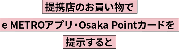 提携店のお買い物でe METROアプリ・Osaka Pointカードを提示すると