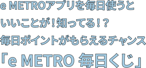 e METROアプリを毎日使うといいことが！知ってる！？毎日ポイントがもらえるチャンス「e METRO 毎日くじ」