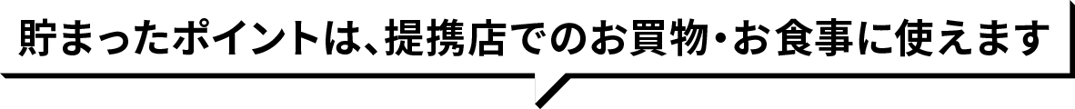 貯まったポイントは、提携店でのお買物・お食事に使えます