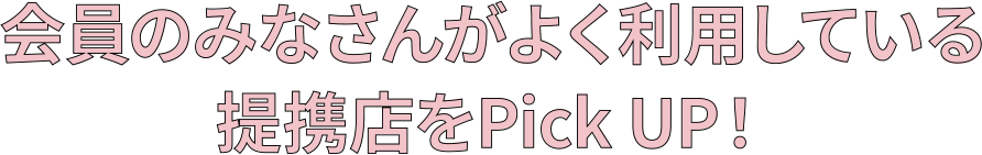 会員のみなさんがよく利用している提携店をPick UP!