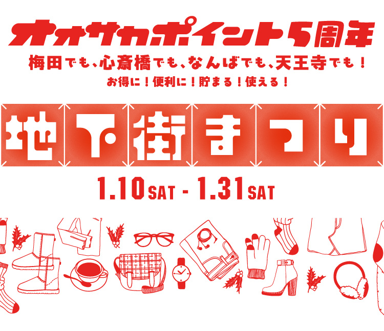 オオサカポイント5周年 梅田でも、心斎橋でも、なんばでも、天王寺でも！お得に！便利に！貯まる！使える！地下街まつり 1.10 SAT - 1.31 SAT