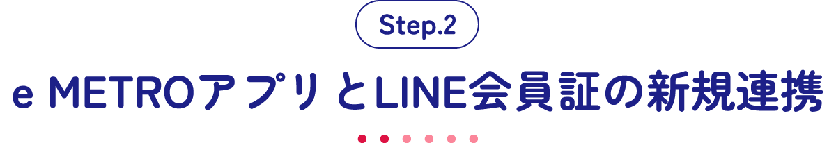 Step.2 e METROアプリとLINE会員証の新規連携
