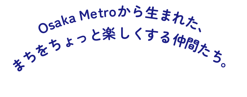 Osaka Metroから生まれた、まちをちょっと楽しくする仲間たち。